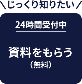 じっくり知りたい 24時間受付中 資料をもらう(無料)