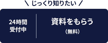 じっくり知りたい 24時間受付中 資料をもらう(無料)